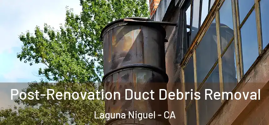 Post-Renovation Duct Debris Removal Laguna Niguel - CA
